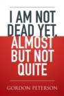 Image for I am Not Dead Yet, Almost but Not Quite