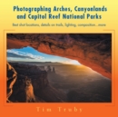 Image for Photographing Arches, Canyonlands and Capitol Reef National Parks: Best Shot Locations, Details on Trails, Lighting, Composition...More