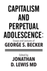 Image for Capitalism and Perpetual Adolescence: Essays and Lectures of George S. Becker: Edited by Jonathan D. Lewis Md