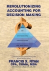 Image for Revolutionizing Accounting for Decision Making : Combining the Disciplines of Lean with Activity Based Costing