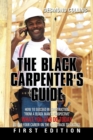 Image for The Black Carpenter&#39;s Guide : How to succeed in construction &quot;From a black man&#39;s perspective&quot; WHAT YOU CAN DO TODAY to put your career on the fast track to success