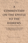 Image for Commentary on the Epistle to the Hebrews: With a Verse by Verse Exegesis of the Greek Text for a Better Understanding of Theological Issues Confronting Today&#39;S Christians. for Personal Bible Study or Pulpit Use.