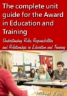 Image for The complete unit guide for the Award in Education and Training : Understanding Roles, Responsibilities and Relationships in Education and Training