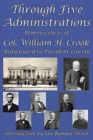 Image for Through Five Administrations : Reminiscences of Col. William H. Crook, Body-Guard to President Lincoln