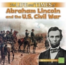 Image for Life and Times of Abraham Lincoln and the U.S. Civil War (Life and Times)