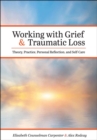 Image for Working with Grief and Traumatic Loss : Theory, Practice, Personal Reflection, and Self-Care