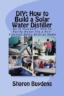 Image for DIY : How to Build a Solar Water Distiller: Do It Yourself - Make a Solar Still to Purify H20 Without Electricity or Water Pressure