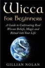 Image for Wicca for Beginners : A Guide to Cultivating Real Wiccan Beliefs, Magic and Ritual into Your Life