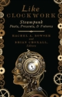 Image for Like clockwork  : steampunk pasts, presents, and futures