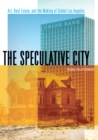 Image for The speculative city  : art, real estate, and the making of global Los Angeles