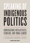 Image for Speaking of Indigenous Politics : Conversations with Activists, Scholars, and Tribal Leaders