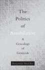 Image for The Politics of Annihilation : A Genealogy of Genocide