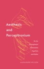Image for Aesthesis and Perceptronium : On the Entanglement of Sensation, Cognition, and Matter