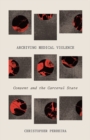 Image for Archiving medical violence  : consent and the carceral state