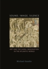 Image for Sound, Image, Silence : Art and the Aural Imagination in the Atlantic World