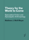 Image for Theory for the World to Come : Speculative Fiction and Apocalyptic Anthropology