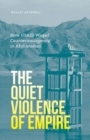 Image for The quiet violence of empire  : how USAID waged counterinsurgency in Afghanistan