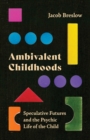 Image for Ambivalent childhoods  : speculative futures and the psychic life of the child