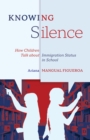 Image for Knowing silence  : how children talk about immigration status in school