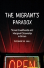 Image for The migrant&#39;s paradox  : street livelihoods and marginal citizenship in Britain
