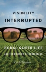 Image for Visibility interrupted  : rural queer life and the politics of unbecoming
