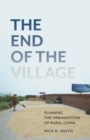 Image for The end of the village  : planning the urbanization of rural China