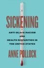 Image for Sickening  : anti-black racism and health disparities in the United States