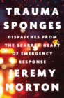 Image for Trauma sponges  : dispatches from the scarred heart of emergency response