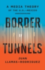 Image for Border tunnels  : a media theory of the U.S.-Mexico underground