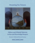 Image for Dreaming our Futures : Ojibwe and Ochethi Sakowi? Artists and Knowledge Keepers
