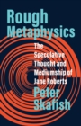 Image for Rough metaphysics  : the speculative thought and mediumship of Jane Roberts