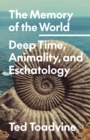 Image for The memory of the world  : deep time, animality, and eschatology