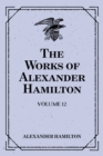 Image for Works of Alexander Hamilton: Volume 12