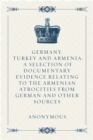 Image for Germany, Turkey and Armenia: A Selection of Documentary Evidence Relating to the Armenian Atrocities from German and Other Sources.