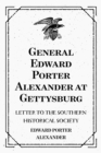 Image for General Edward Porter Alexander at Gettysburg: Letter to the Southern Historical Society