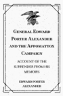 Image for General Edward Porter Alexander and the Appomattox Campaign: Account of the Surrender from His Memoirs