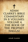 Image for Adam Clarke&#39;s Bible Commentary in 8 Volumes: Volume 4, The Book of the Prophet Haggai