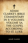 Image for Adam Clarke&#39;s Bible Commentary in 8 Volumes: Volume 5A, The Gospel According to St. Luke