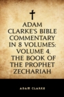 Image for Adam Clarke&#39;s Bible Commentary in 8 Volumes: Volume 4, The Book of the Prophet Zechariah