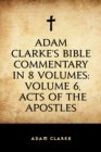 Image for Adam Clarke&#39;s Bible Commentary in 8 Volumes: Volume 6, Acts of the Apostles