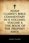 Image for Adam Clarke&#39;s Bible Commentary in 8 Volumes: Volume 4, The Book of the Prophet Amos