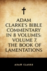 Image for Adam Clarke&#39;s Bible Commentary in 8 Volumes: Volume 7, The Book of Lamentations
