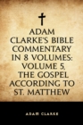 Image for Adam Clarke&#39;s Bible Commentary in 8 Volumes: Volume 5, The Gospel According to St. Matthew