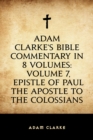 Image for Adam Clarke&#39;s Bible Commentary in 8 Volumes: Volume 7, Epistle of Paul the Apostle to the Colossians