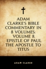 Image for Adam Clarke&#39;s Bible Commentary in 8 Volumes: Volume 8, Epistle of Paul the Apostle to Titus