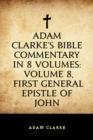 Image for Adam Clarke&#39;s Bible Commentary in 8 Volumes: Volume 8, First General Epistle of John