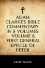 Image for Adam Clarke&#39;s Bible Commentary in 8 Volumes: Volume 8, First General Epistle of Peter
