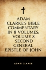 Image for Adam Clarke&#39;s Bible Commentary in 8 Volumes: Volume 8, Second General Epistle of John