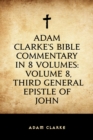 Image for Adam Clarke&#39;s Bible Commentary in 8 Volumes: Volume 8, Third General Epistle of John