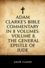 Image for Adam Clarke&#39;s Bible Commentary in 8 Volumes: Volume 8, The General Epistle of Jude